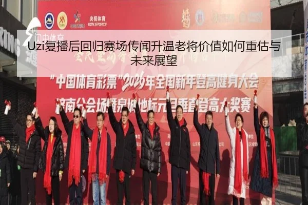 Uzi复播后回归赛场传闻升温老将价值如何重估与未来展望