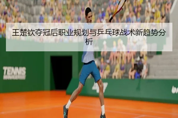 wang-chu-qin-duo-guan-hou-zhi-ye-gui-hua-yu-ping-pang-qiu-zhan-shu-xin-qu-shi-fen-xi-2-995.jpg