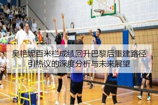 吴艳妮百米栏成绩回升巴黎后重建路径引热议的深度分析与未来展望
