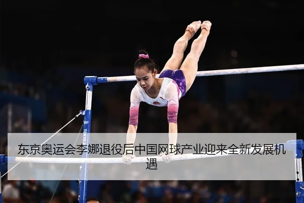 东京奥运会李娜退役后中国网球产业迎来全新发展机遇