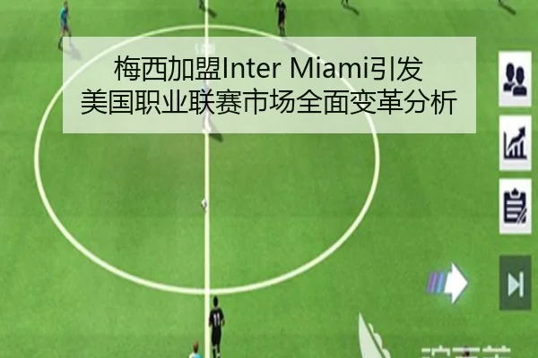 梅西加盟Inter Miami引发美国职业联赛市场全面变革分析