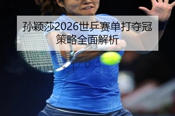 孙颖莎2026世乒赛单打夺冠策略全面解析