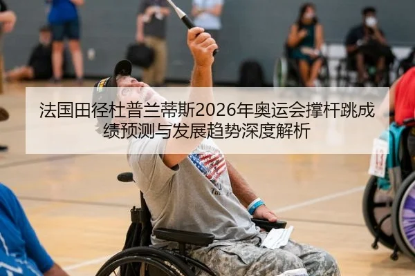 法国田径杜普兰蒂斯2026年奥运会撑杆跳成绩预测与发展趋势深度解析