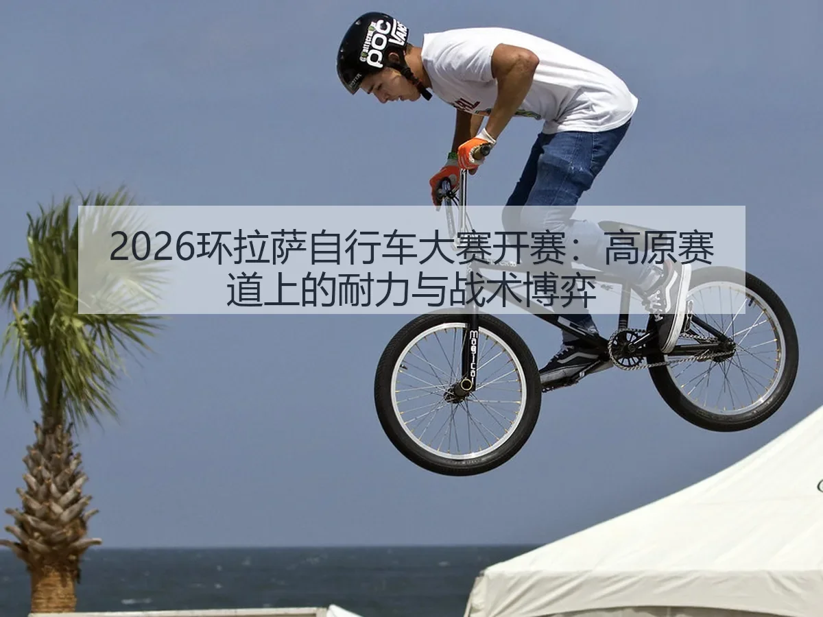 2026环拉萨自行车大赛开赛：高原赛道上的耐力与战术博弈